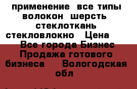 применение: все типы волокон, шерсть, стеклоткань,стекловлокно › Цена ­ 100 - Все города Бизнес » Продажа готового бизнеса   . Вологодская обл.